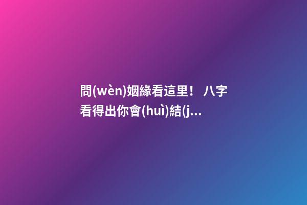 問(wèn)姻緣看這里！ 八字看得出你會(huì)結(jié)幾次婚